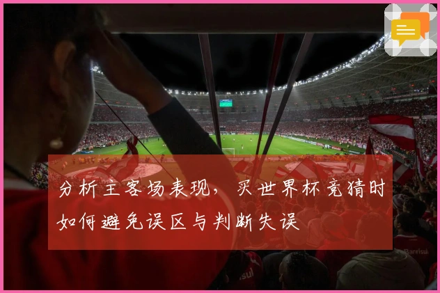 分析主客场表现，买世界杯竞猜时如何避免误区与判断失误