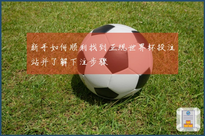 新手如何顺利找到正规世界杯投注站并了解下注步骤