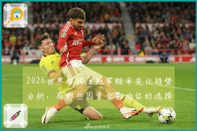 2026世界杯投注冠军赔率变化趋势分析，有哪些因素会影响你的选择？