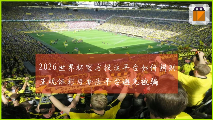 2026世界杯官方投注平台如何辨别正规体彩与非法平台避免被骗